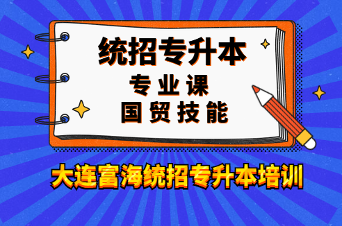 大连富海统招专升本培训国贸技能